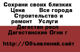 Сохрани своих близких.. › Цена ­ 1 - Все города Строительство и ремонт » Услуги   . Дагестан респ.,Дагестанские Огни г.